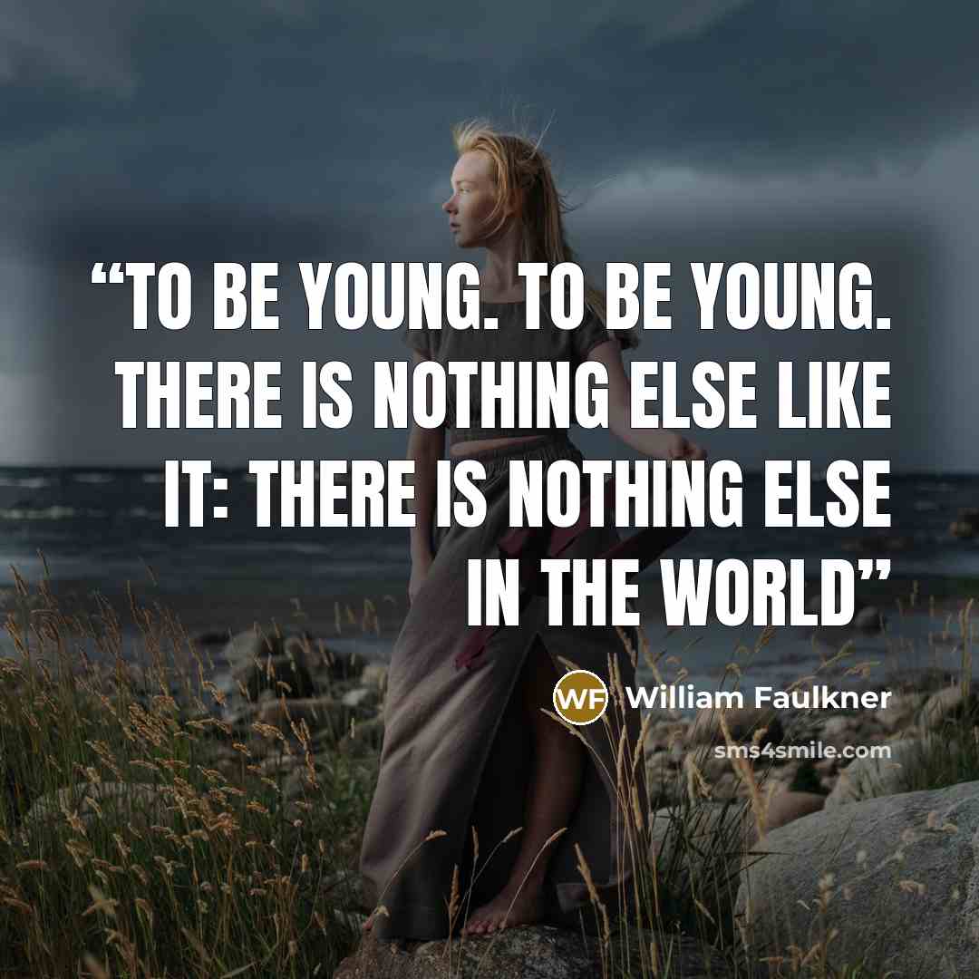 “To be young. To be young. There is nothing else like it: there is nothing else in the world” quote by William Faulkner