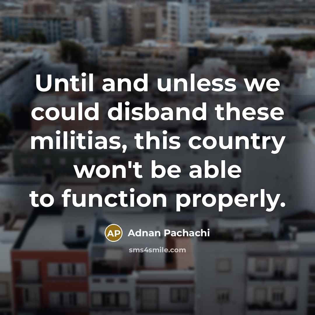 “Until and unless we could disband these militias, this country…” quote by Adnan Pachachi