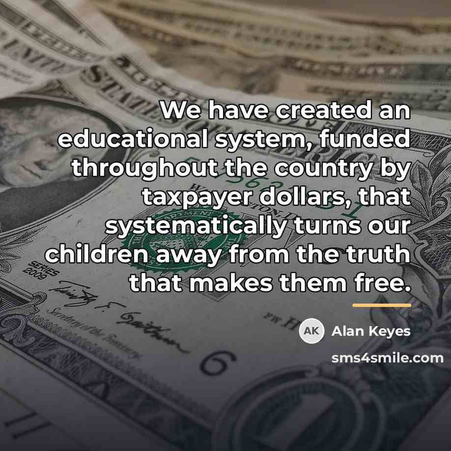 “We have created an educational system, funded throughout the country…” quote by Alan Keyes