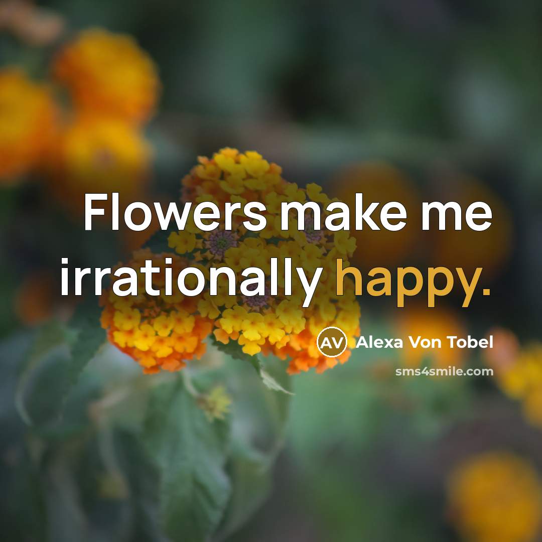 “Flowers make me irrationally happy.…” quote by Alexa Von Tobel