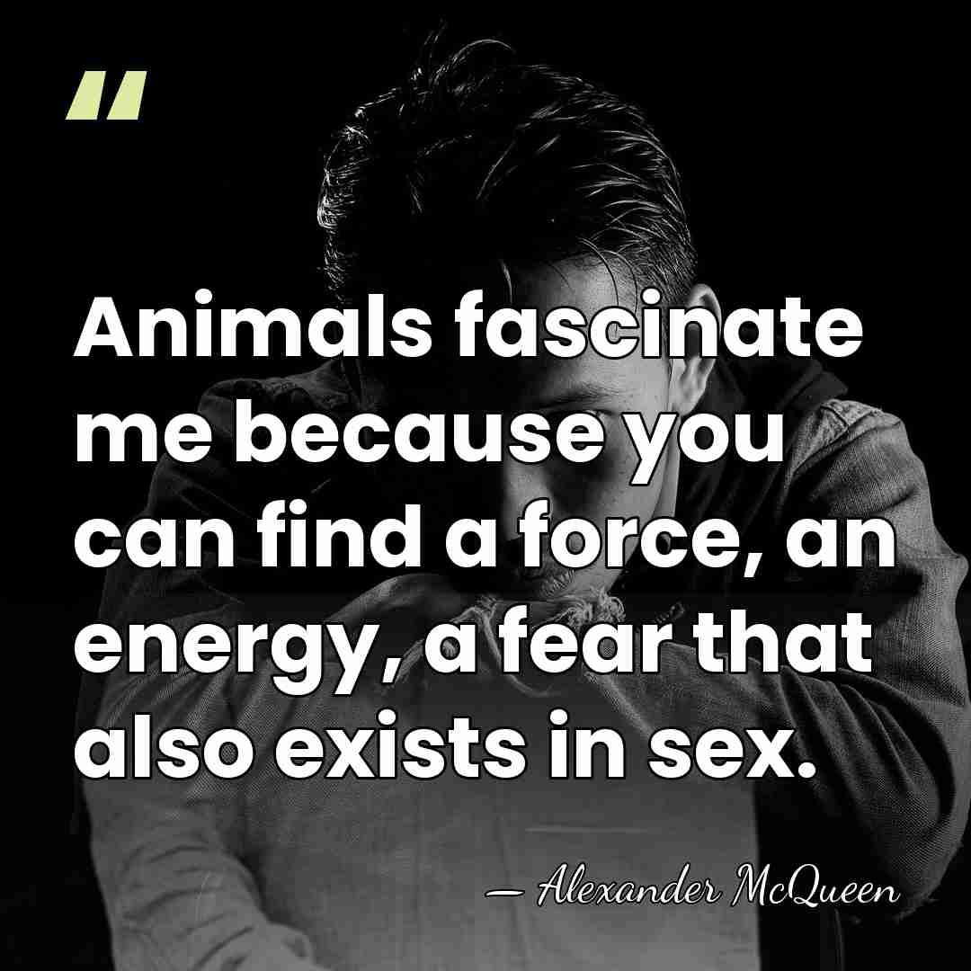 Animals fascinate me because you can find a force, an energy, a&hellip; - Alexander McQueen