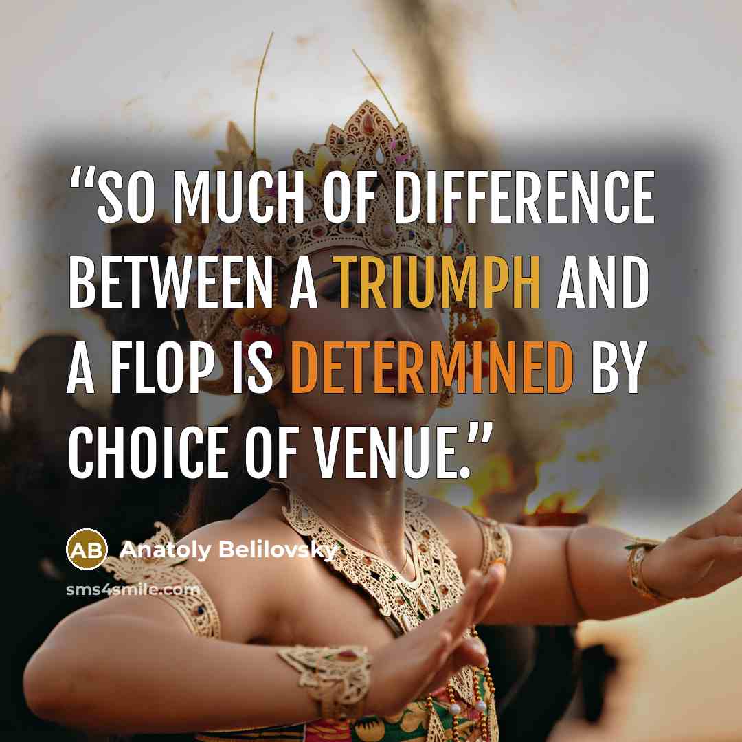 “So much of difference between a triumph and a flop is determined by choice of venue.” quote by Anatoly Belilovsky