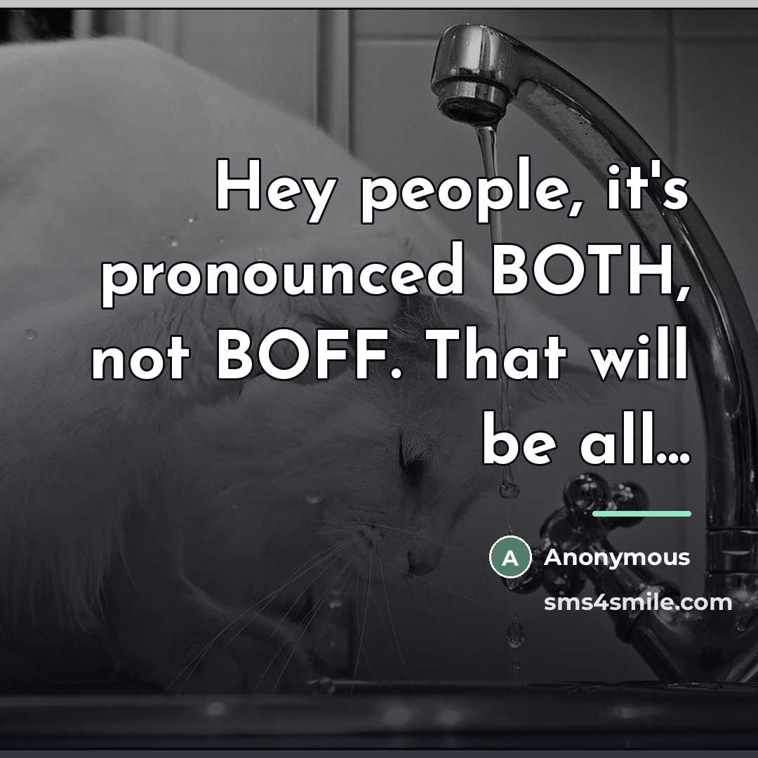 “Hey people, it's pronounced BOTH, not BOFF. That will be…” quote by Anonymous