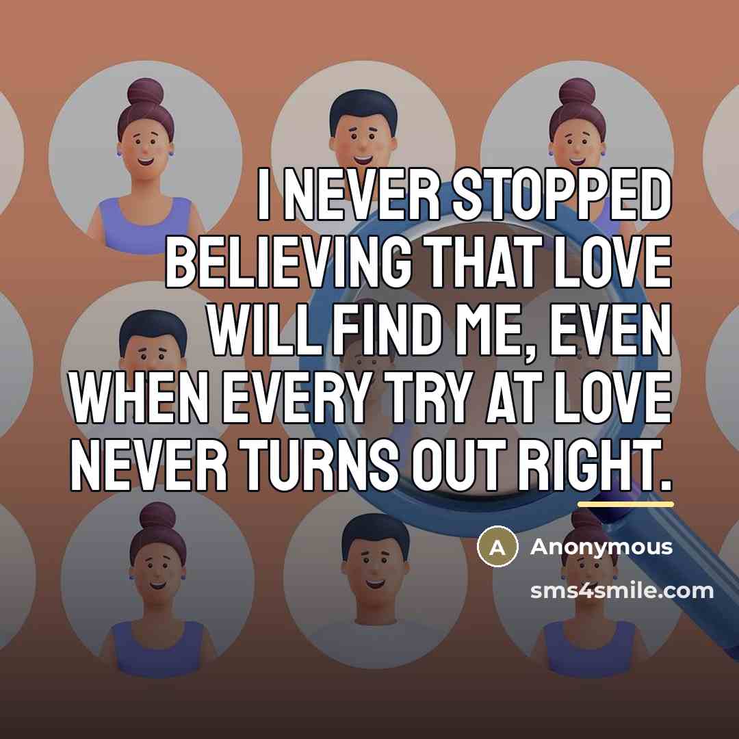 “I never stopped believing that love will find me, even…” quote by Anonymous