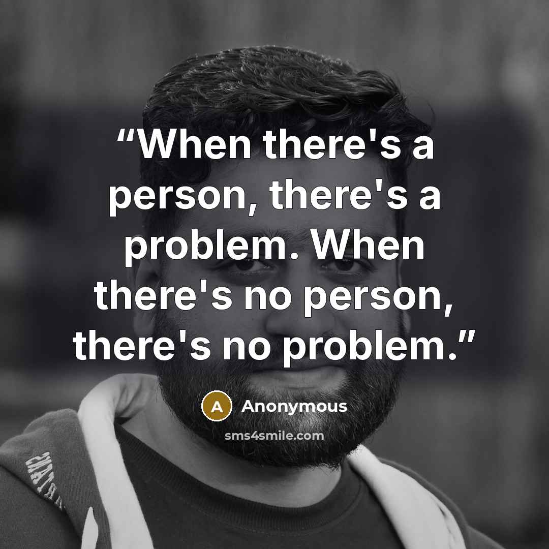 “When there's a person, there's a problem. When there's no person, there's no problem.” quote by Anonymous
