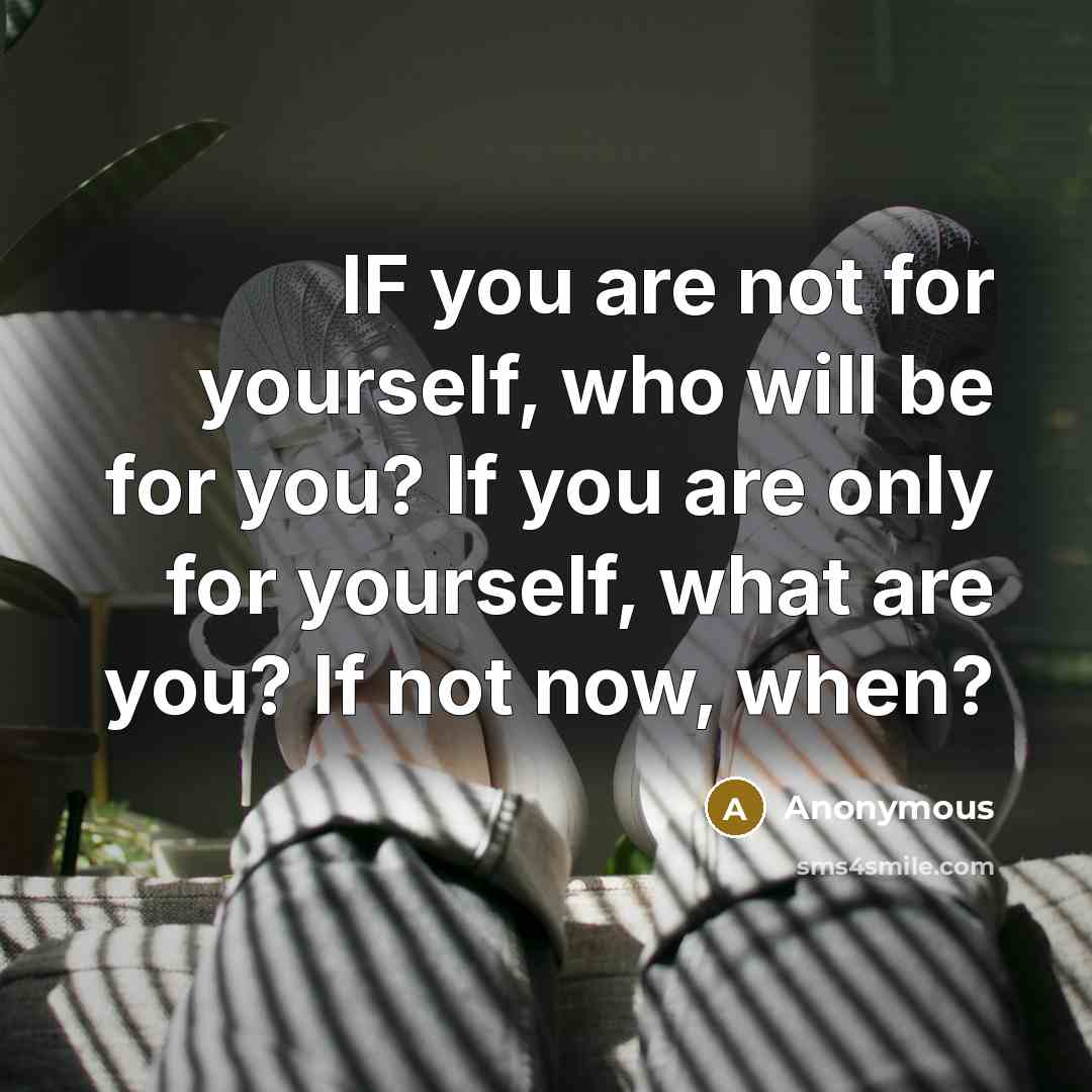 “IF you are not for yourself, who will be for…” quote by Anonymous
