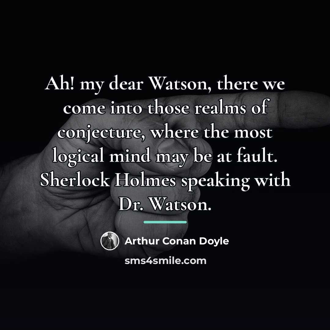 “Ah! my dear Watson, there we come into those realms…” quote by Arthur Conan Doyle