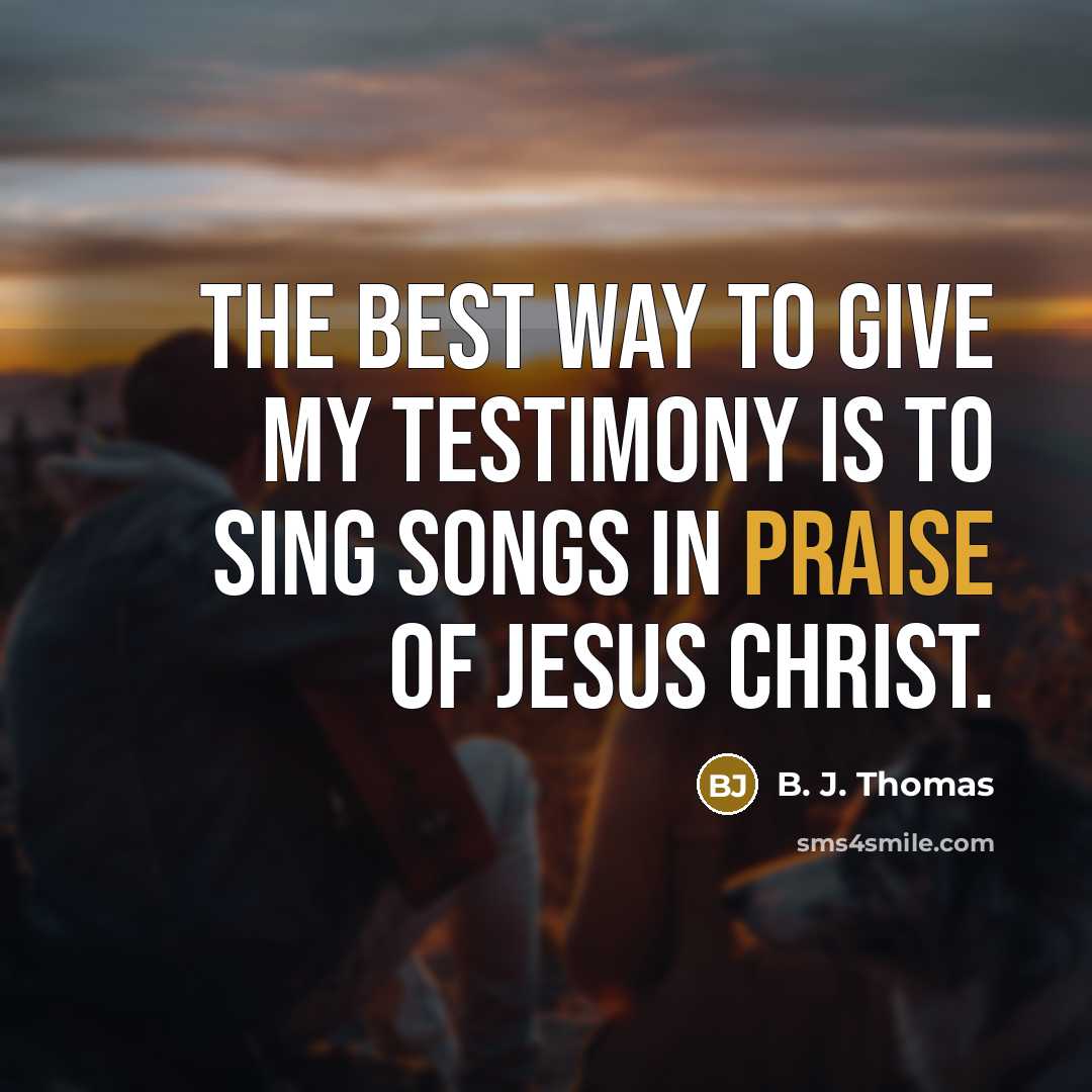 “The best way to give my testimony is to sing…” quote by B. J. Thomas