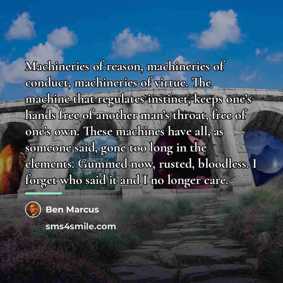 “Machineries of reason, machineries of conduct, machineries of virtue. The…” quote by Ben Marcus