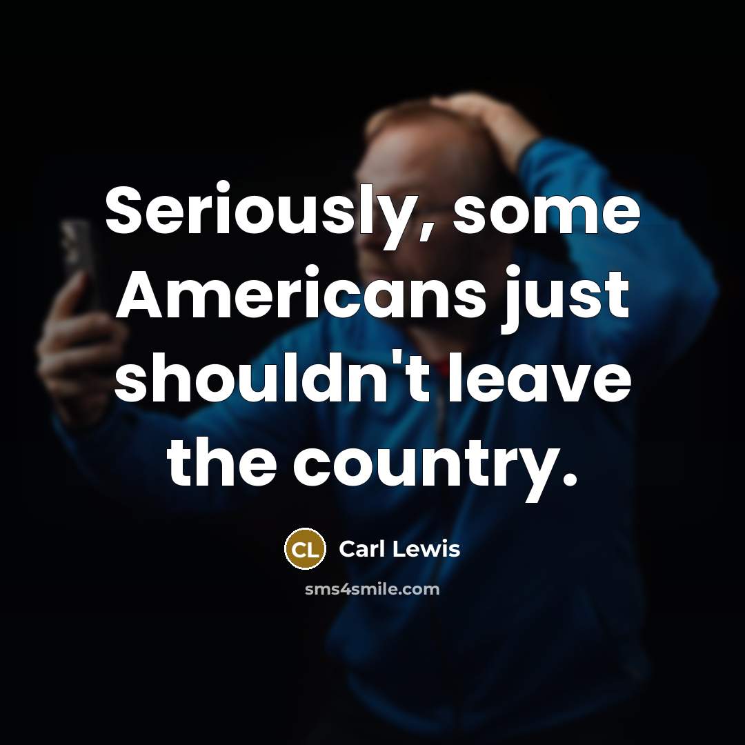 “Seriously, some Americans just shouldn't leave the country.…” quote by Carl Lewis