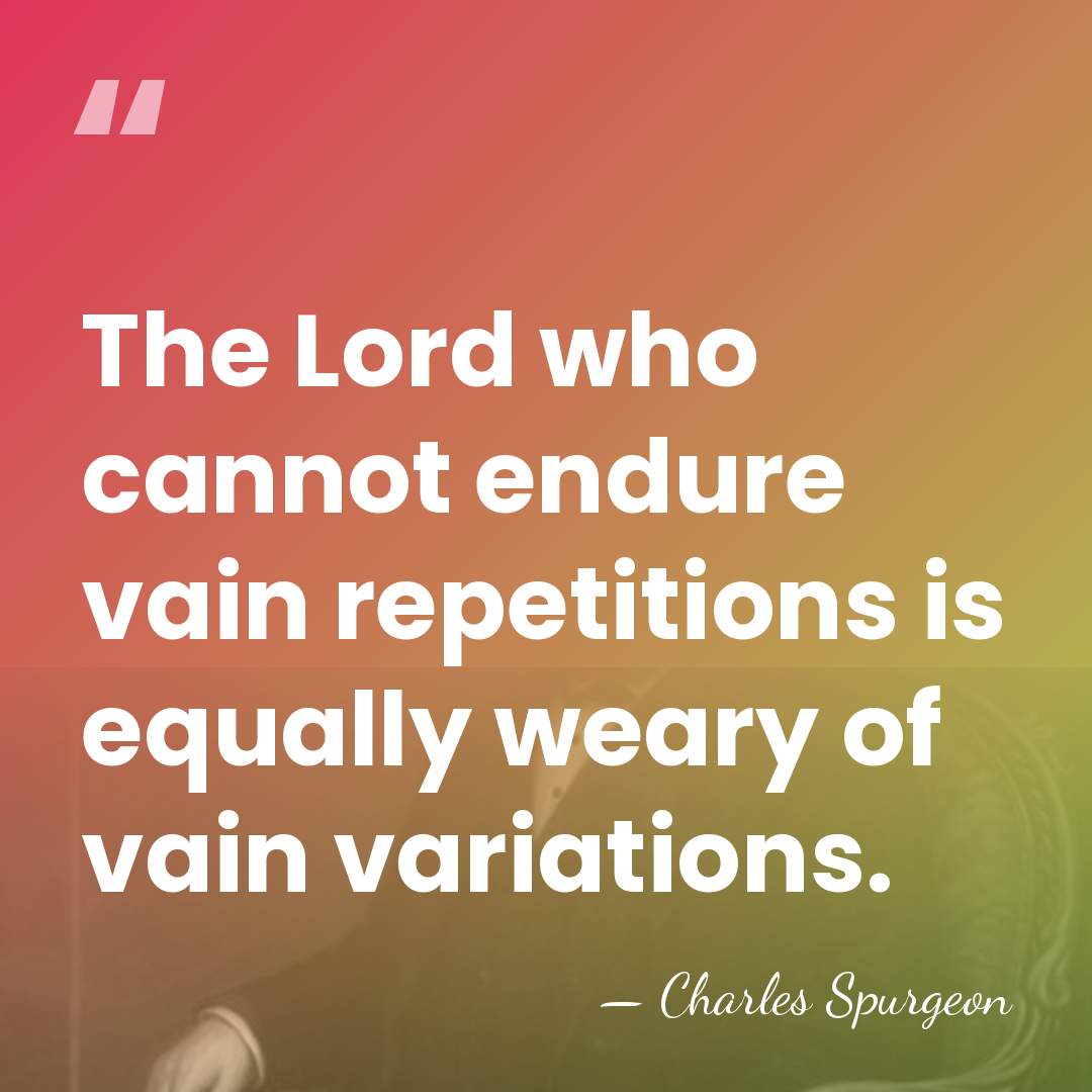 The Lord who cannot endure vain repetitions is equally weary of vain&hellip; - Charles Spurgeon