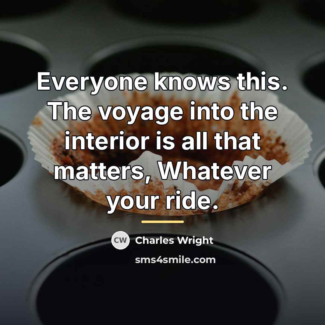 “Everyone knows this. The voyage into the interior is all…” quote by Charles Wright