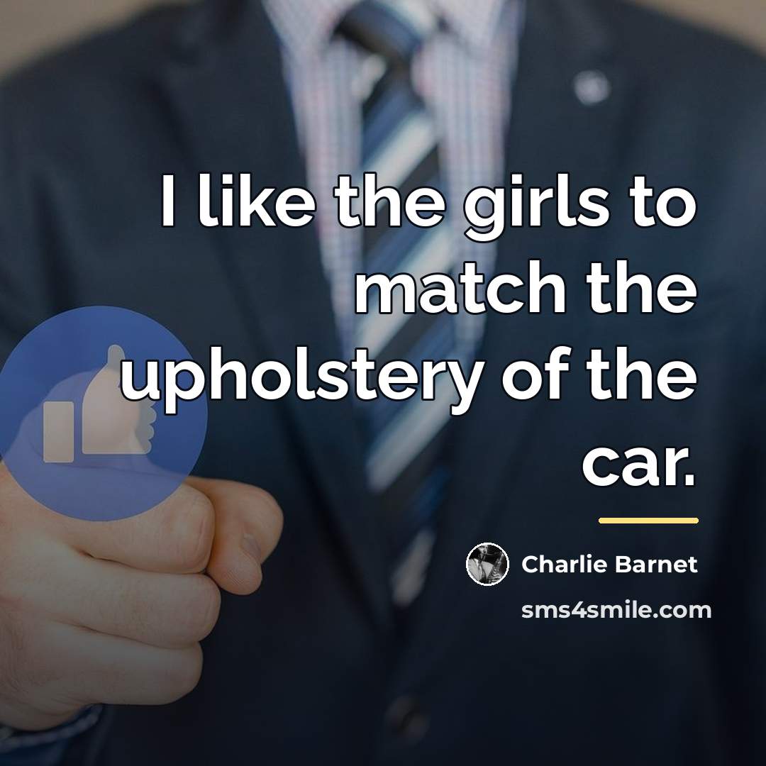 “I like the girls to match the upholstery of the…” quote by Charlie Barnet