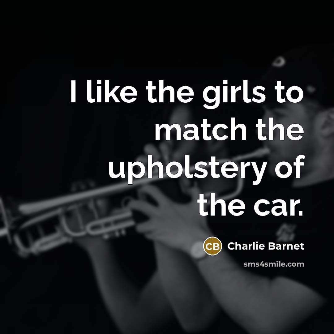 “I like the girls to match the upholstery of the car.” quote by Charlie Barnet