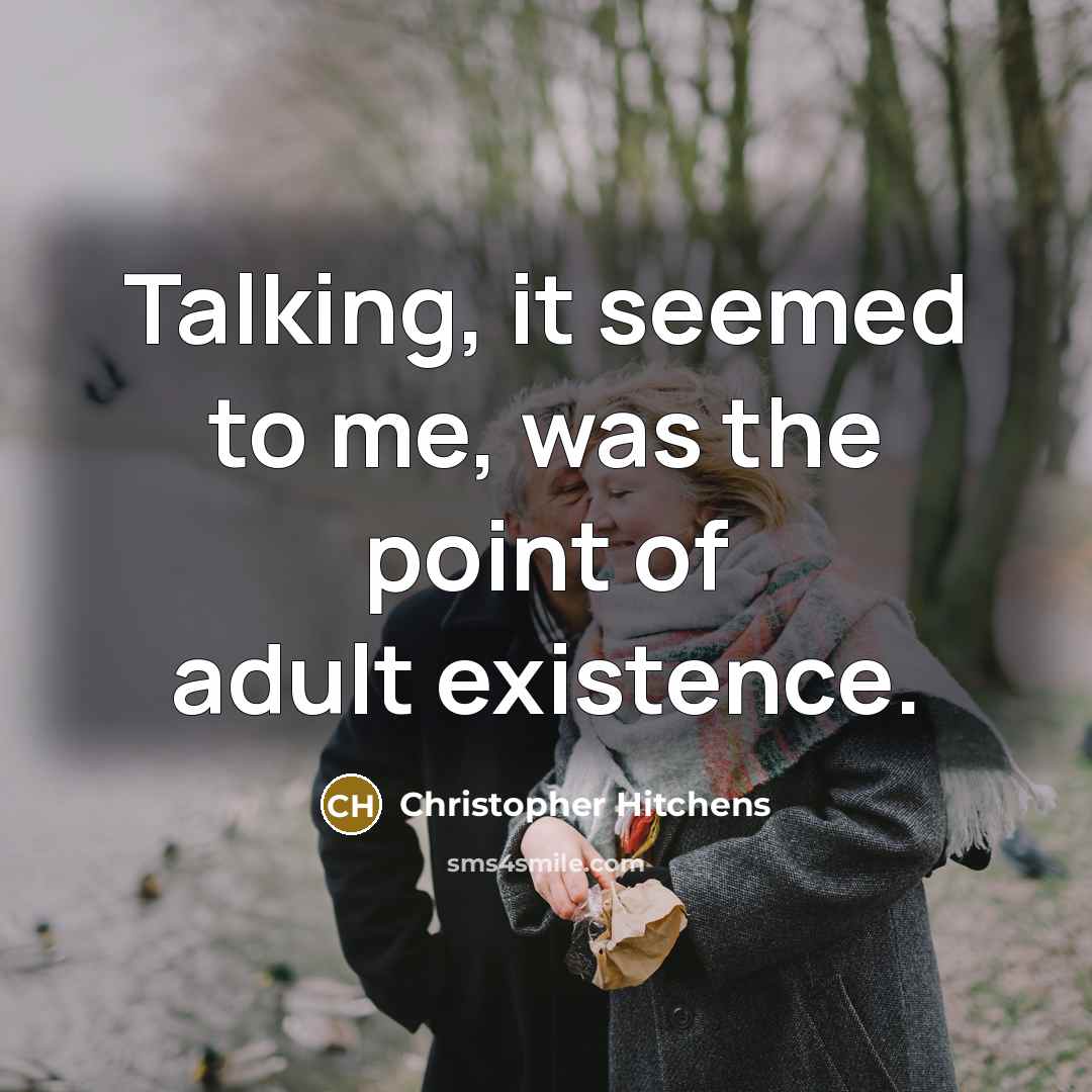 “Talking, it seemed to me, was the point of adult…” quote by Christopher Hitchens