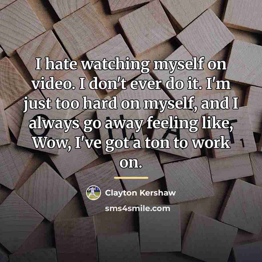 “I hate watching myself on video. I don't ever do…” quote by Clayton Kershaw