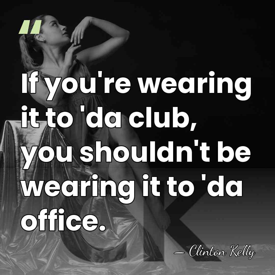 If you're wearing it to 'da club, you shouldn't be wearing it&hellip; - Clinton Kelly