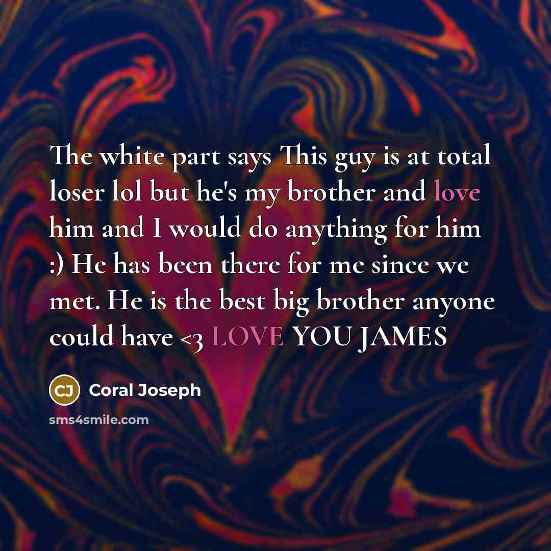 “The white part says This guy is at total loser lol but he's my brother and love him and I would do anything for him :) He has been there for me since we met. He is the best big brother anyone could have” quote by Coral Joseph