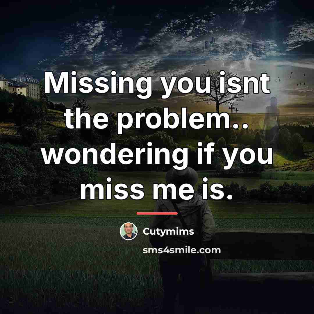 “Missing you isnt the problem.. wondering if you miss me…” quote by Cutymims