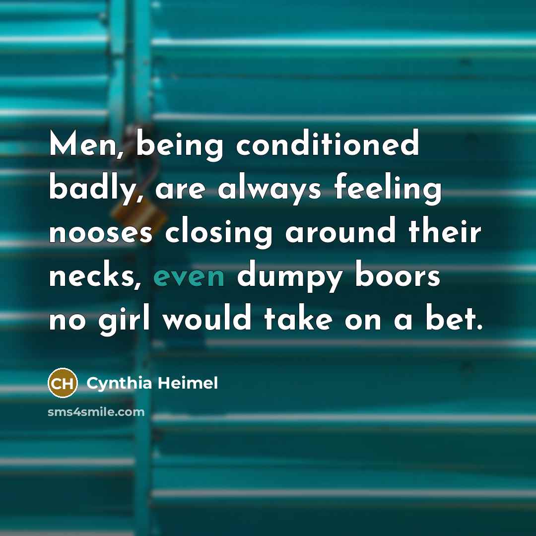“Men, being conditioned badly, are always feeling nooses closing around…” quote by Cynthia Heimel
