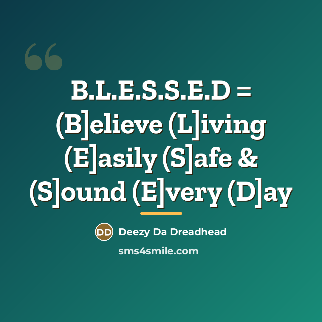 “B.L.E.S.S.E.D = (B]elieve (L]iving (E]asily (S]afe & (S]ound (E]very (D]ay…” quote by Deezy Da Dreadhead