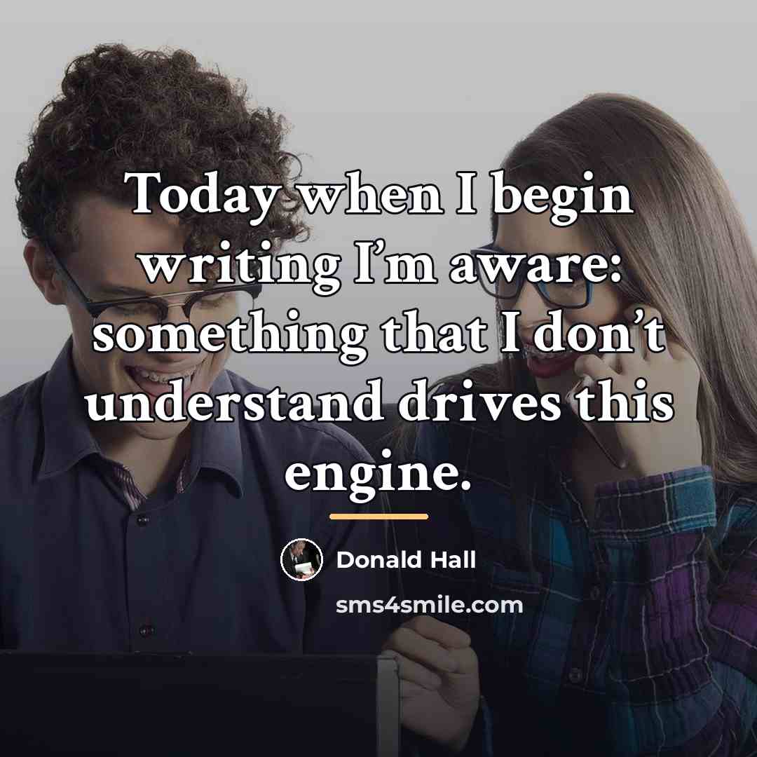 “Today when I begin writing I’m aware: something that I…” quote by Donald Hall