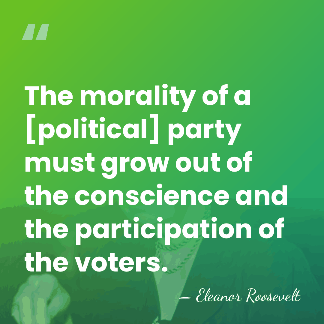 The morality of a [political] party must grow out of the conscience&hellip; - Eleanor Roosevelt