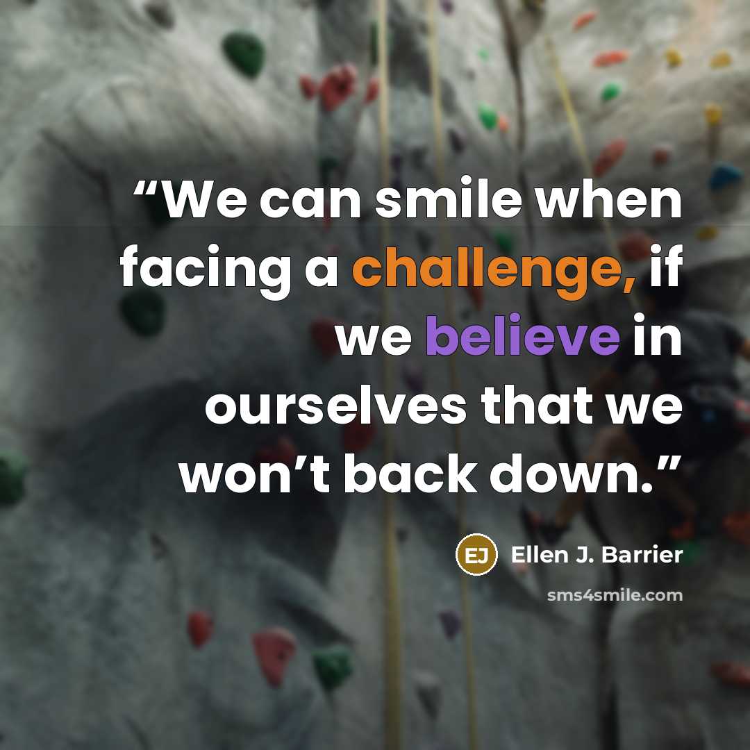 “We can smile when facing a challenge, if we believe in ourselves that we won’t back down.” quote by Ellen J. Barrier