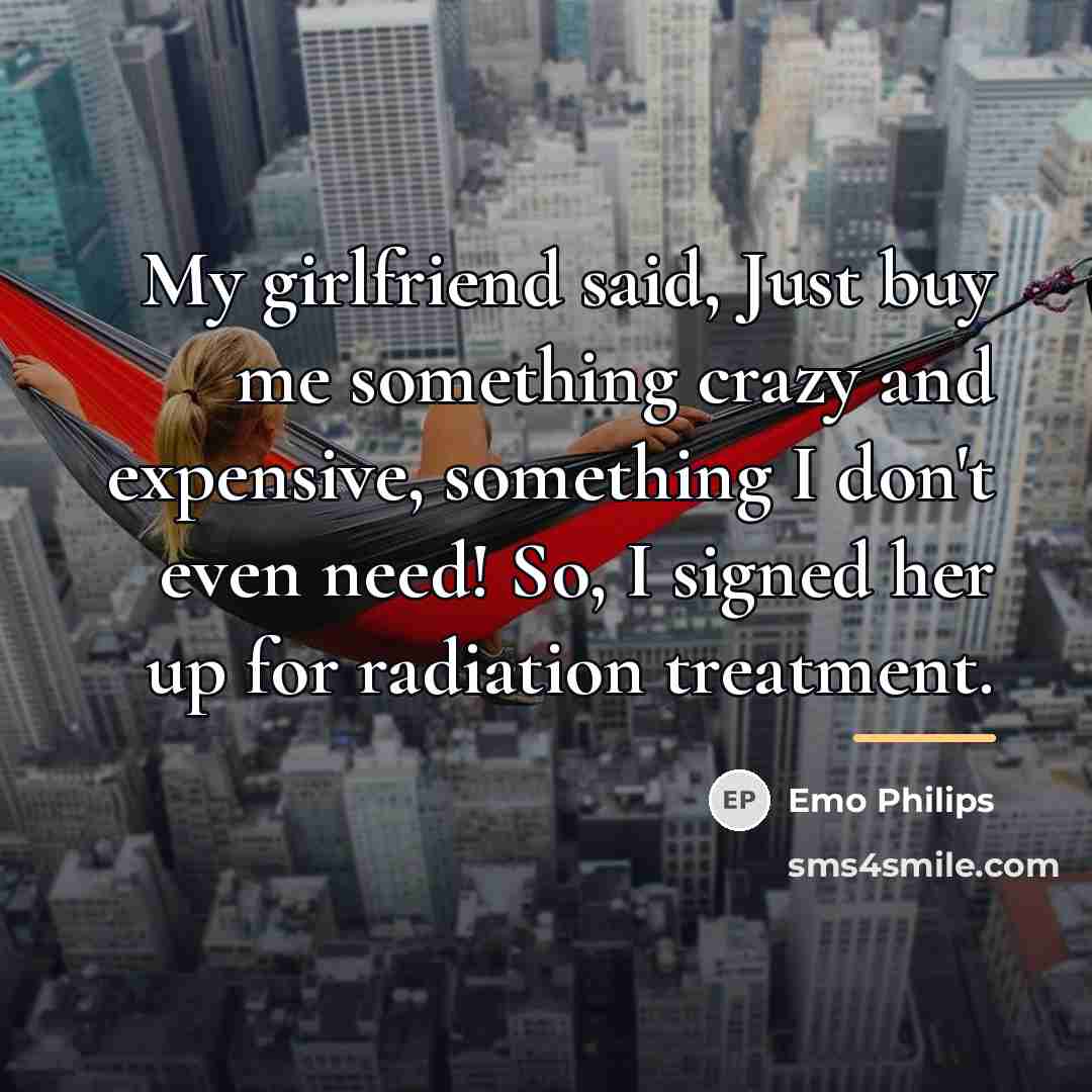 “My girlfriend said, Just buy me something crazy and expensive,…” quote by Emo Philips