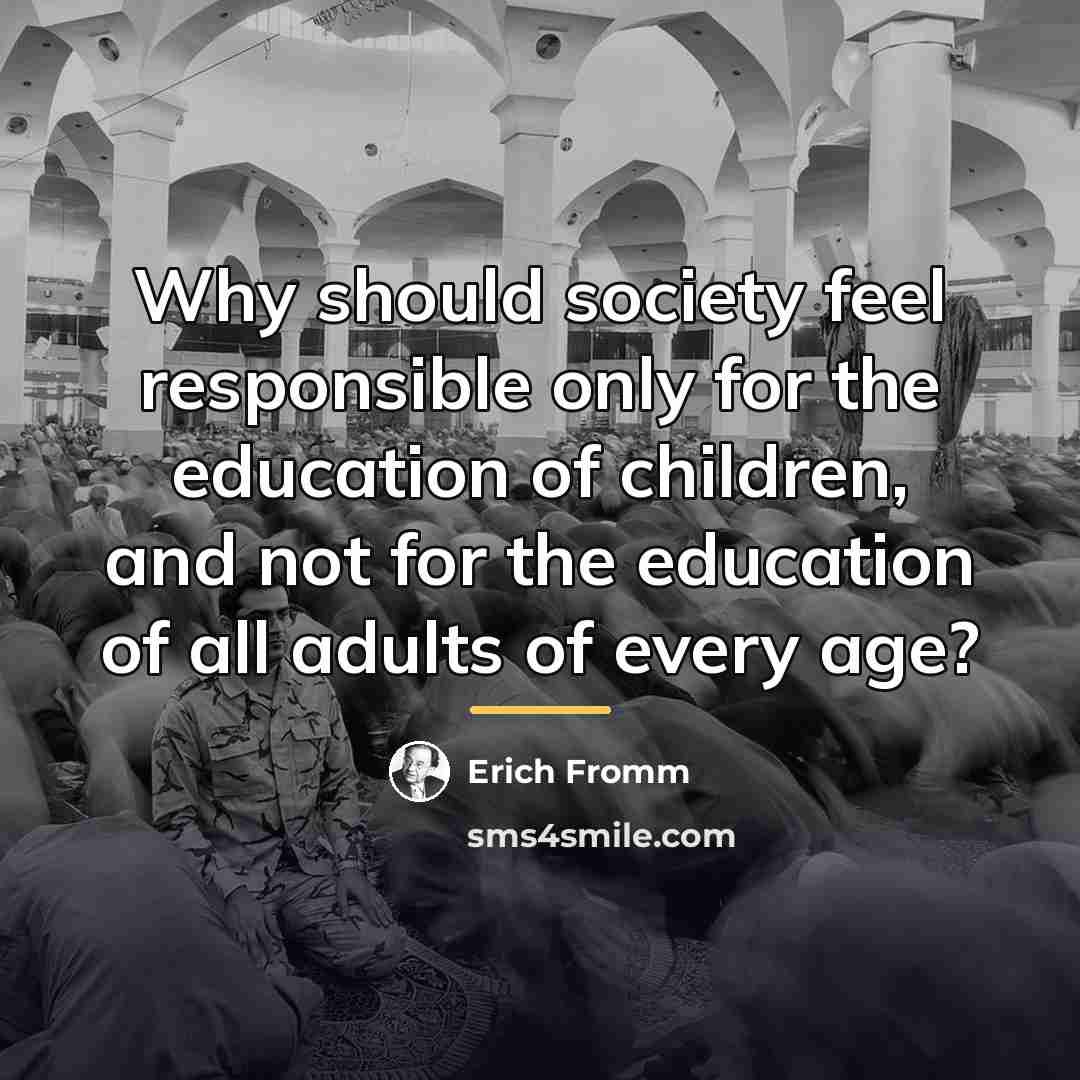 “Why should society feel responsible only for the education of…” quote by Erich Fromm