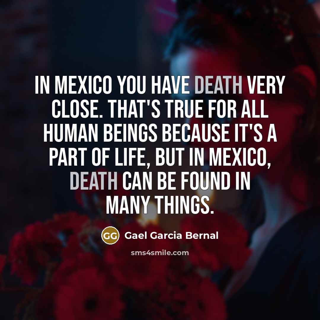 “In Mexico you have death very close. That's true for…” quote by Gael Garcia Bernal