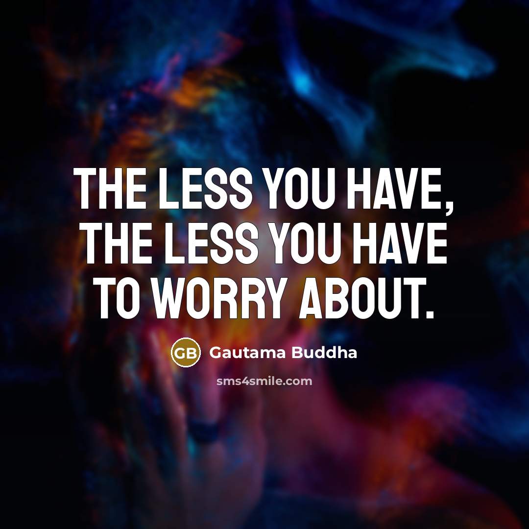 “The less you have, the less you have to worry…” quote by Gautama Buddha