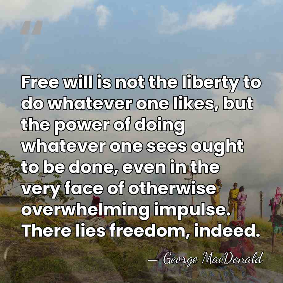 Free will is not the liberty to do whatever one likes, but&hellip; - George MacDonald