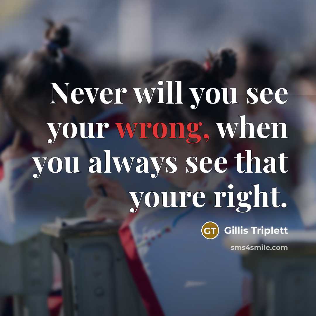 “Never will you see your wrong, when you always see…” quote by Gillis Triplett