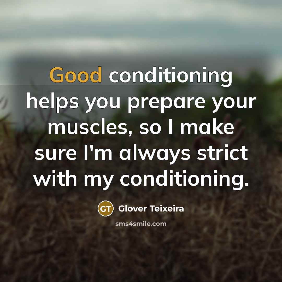 “Good conditioning helps you prepare your muscles, so I make…” quote by Glover Teixeira