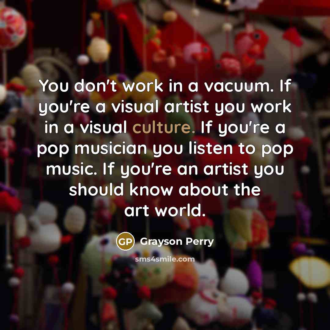 “You don't work in a vacuum. If you're a visual…” quote by Grayson Perry