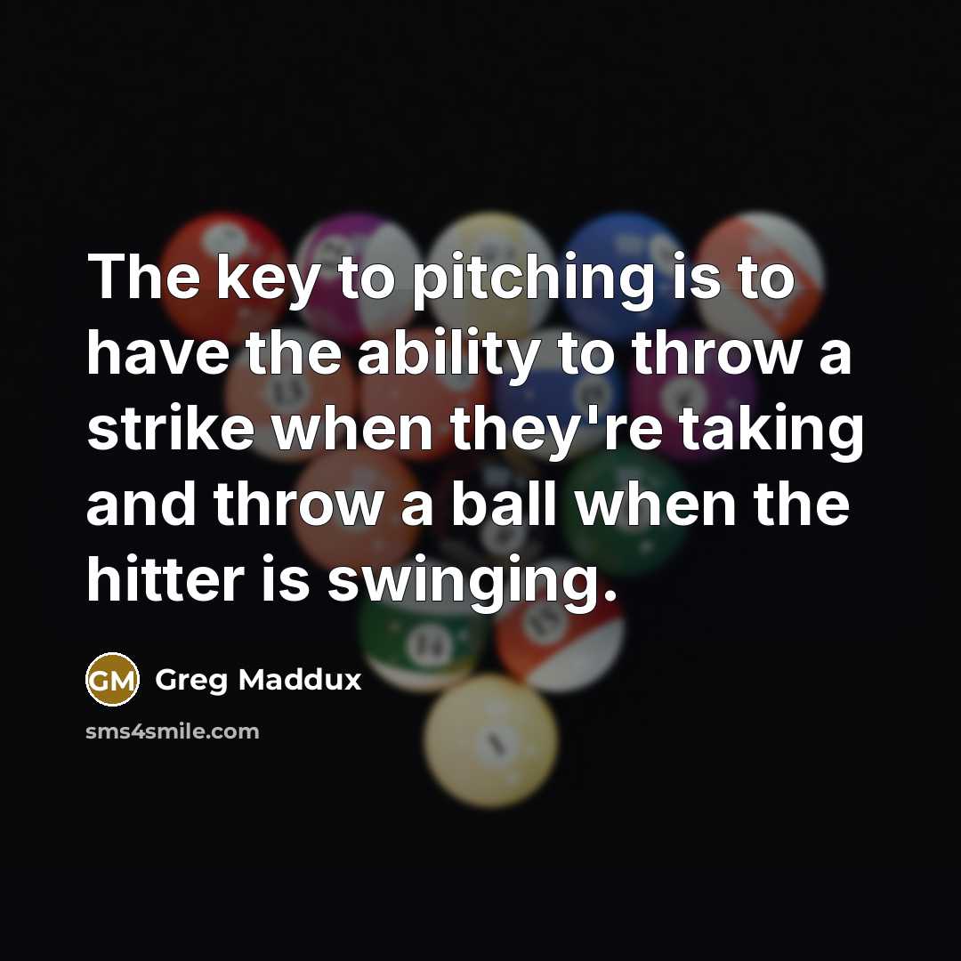 “The key to pitching is to have the ability to…” quote by Greg Maddux