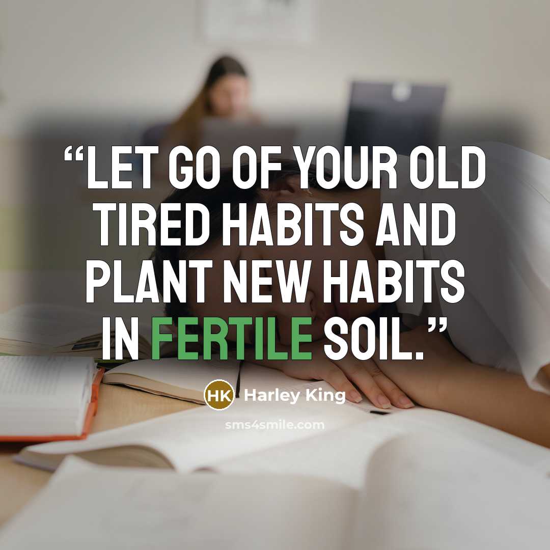 “Let go of your old tired habits and plant new habits in fertile soil.” quote by Harley King