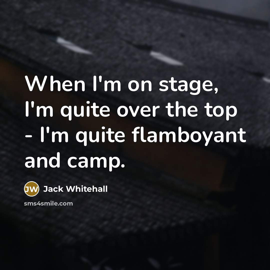 “When I'm on stage, I'm quite over the top -…” quote by Jack Whitehall