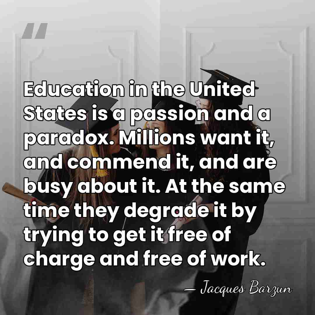 Education in the United States is a passion and a paradox. Millions&hellip; - Jacques Barzun