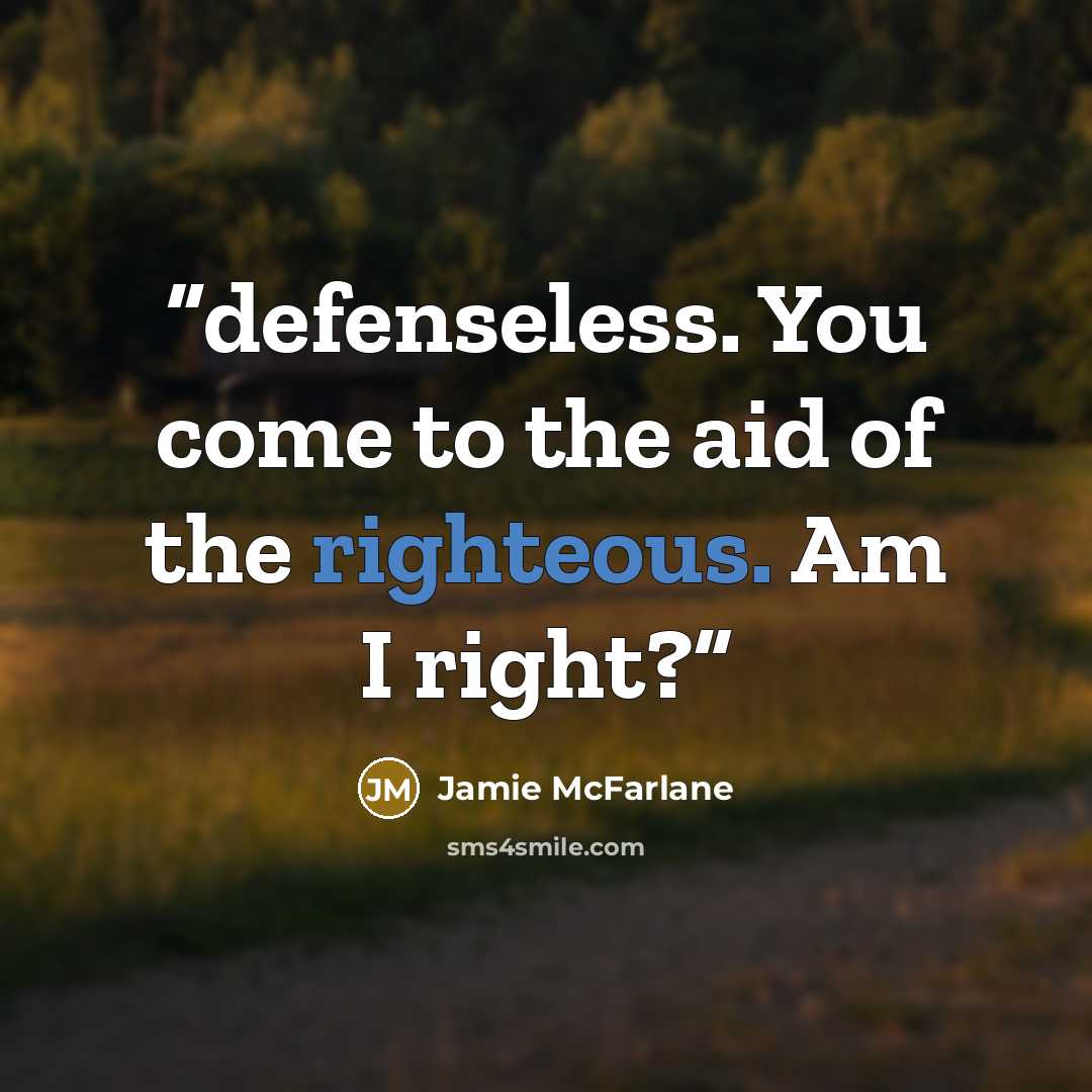 “defenseless. You come to the aid of the righteous. Am I right?” quote by Jamie McFarlane