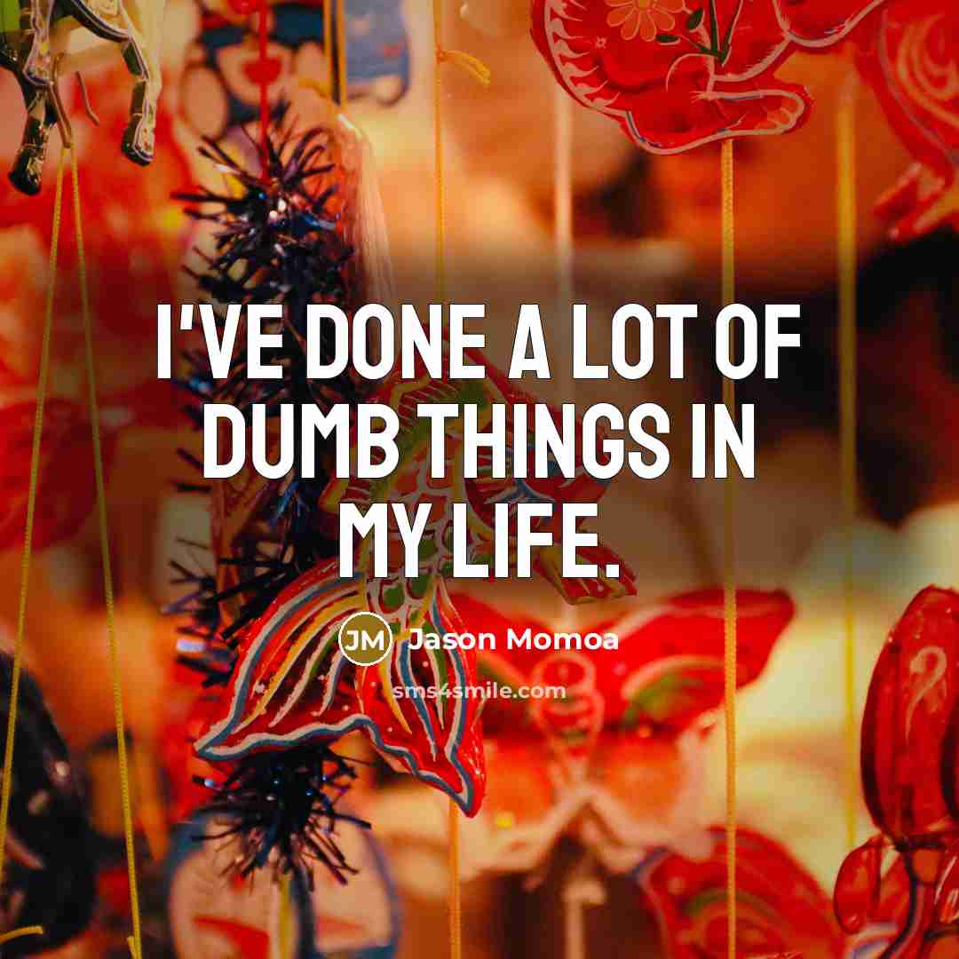 “I've done a lot of dumb things in my life.…” quote by Jason Momoa