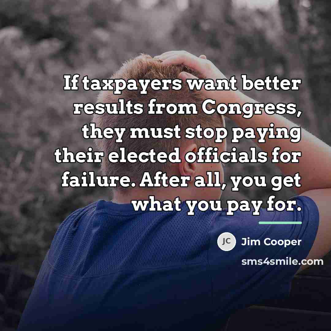 “If taxpayers want better results from Congress, they must stop…” quote by Jim Cooper