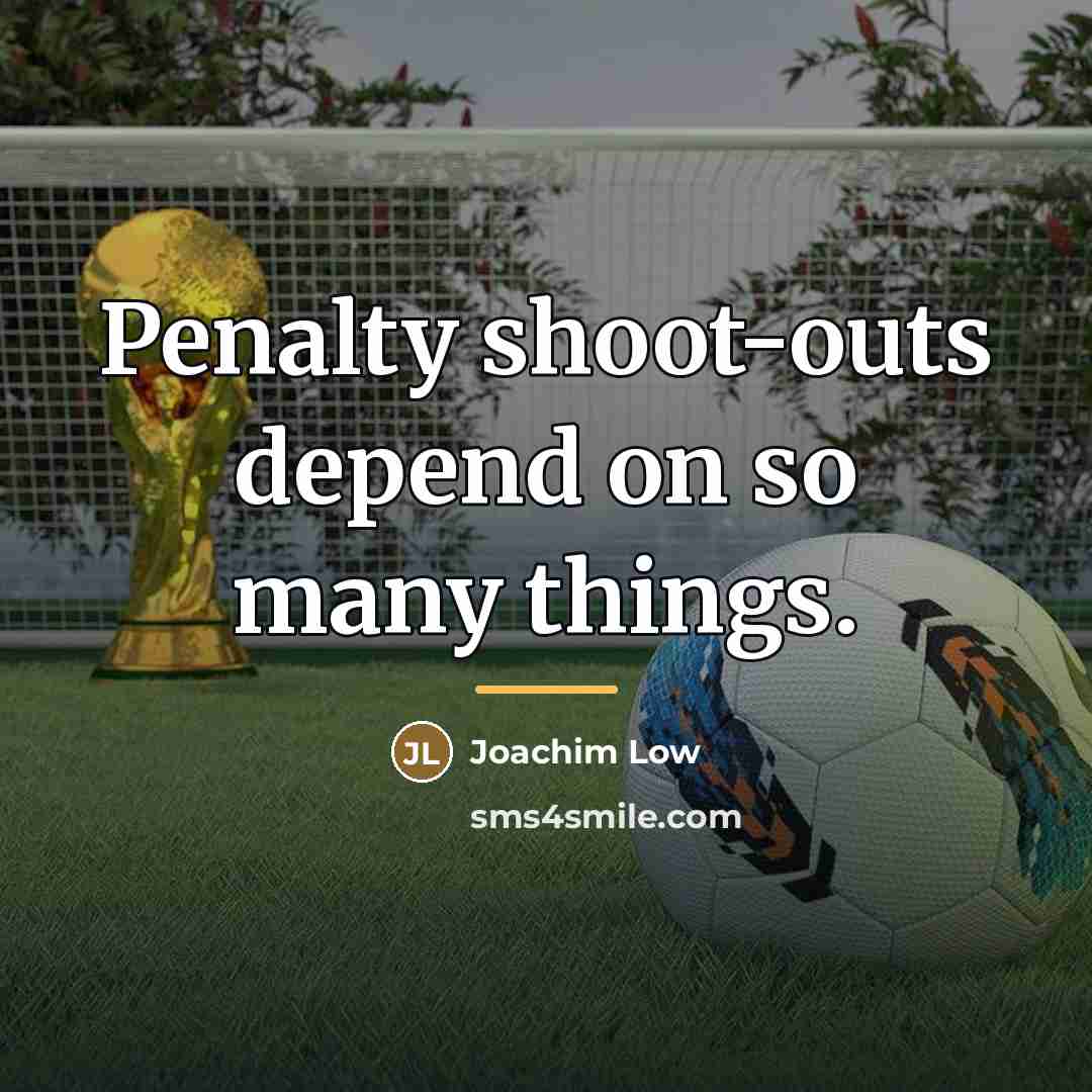 “Penalty shoot-outs depend on so many things.…” quote by Joachim Low