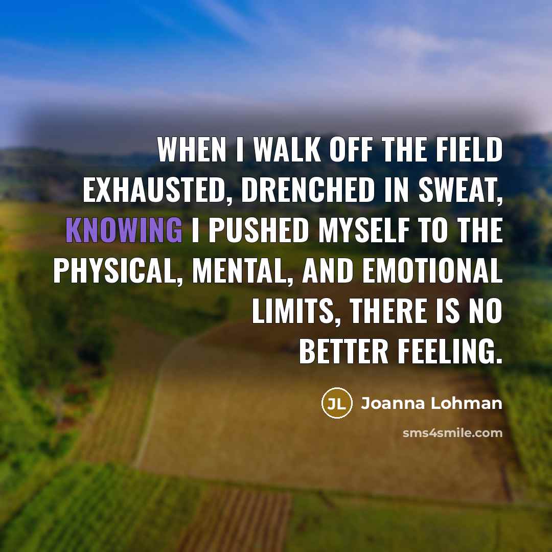 “When I walk off the field exhausted, drenched in sweat,…” quote by Joanna Lohman