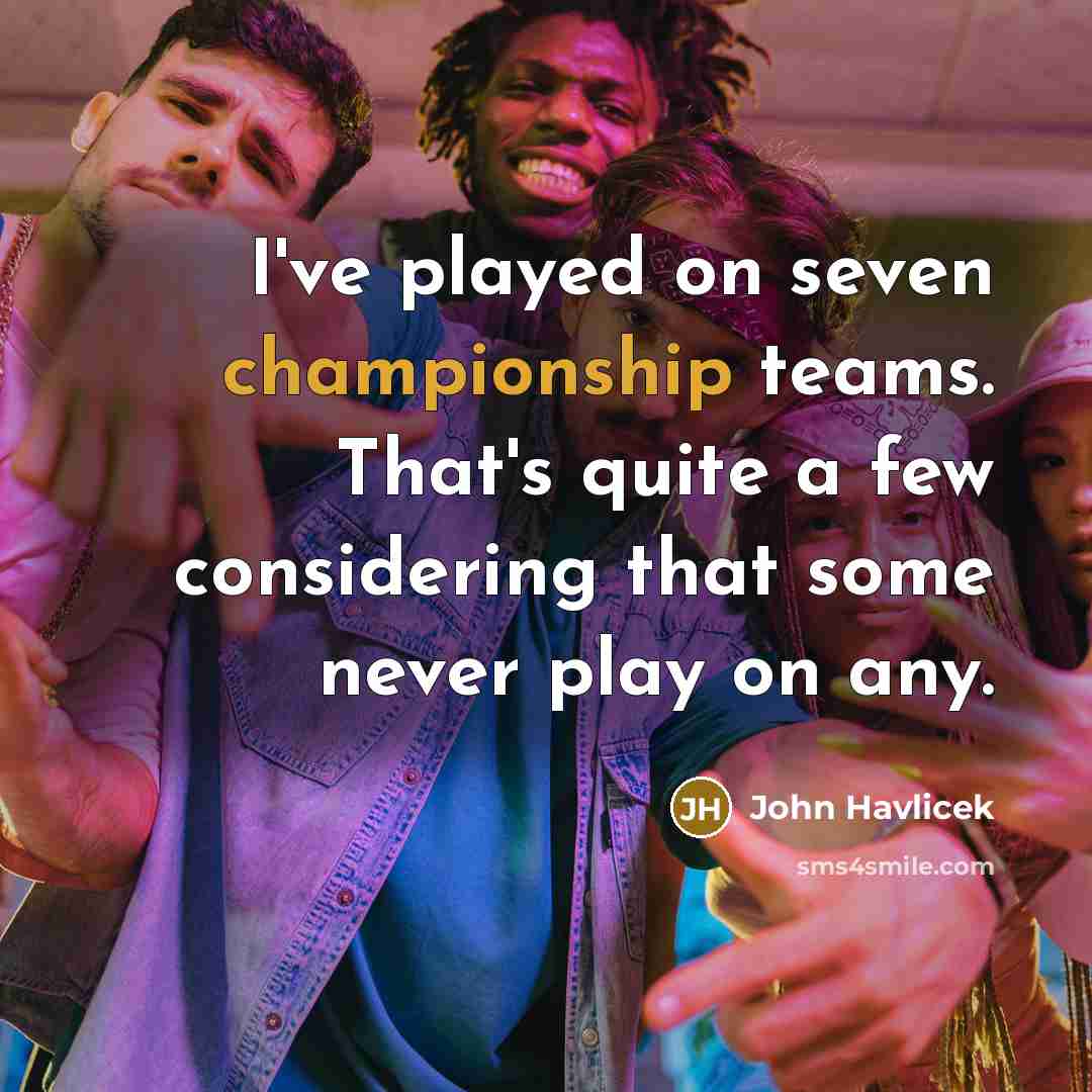 “I've played on seven championship teams. That's quite a few…” quote by John Havlicek