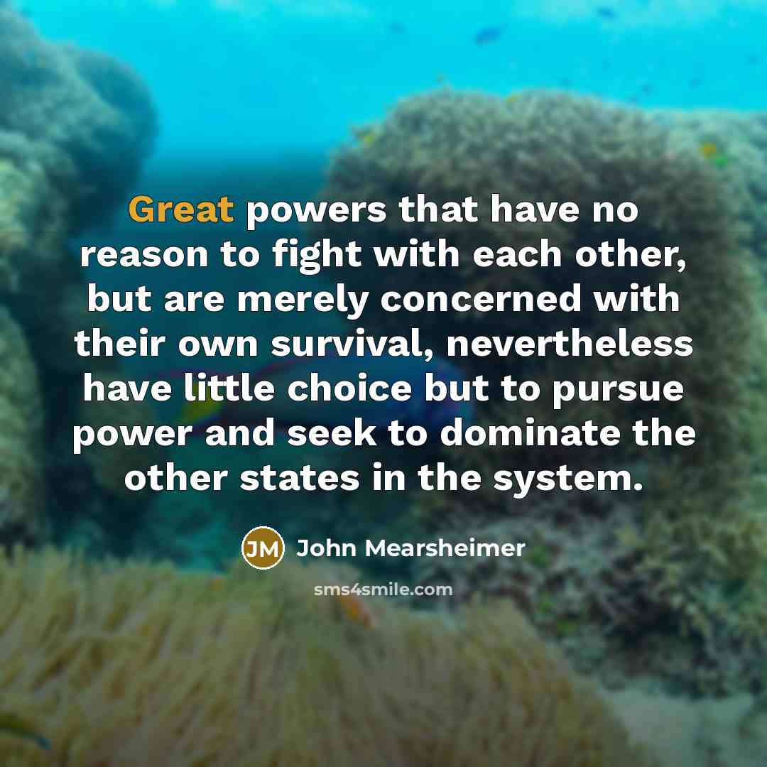 “Great powers that have no reason to fight with each…” quote by John Mearsheimer