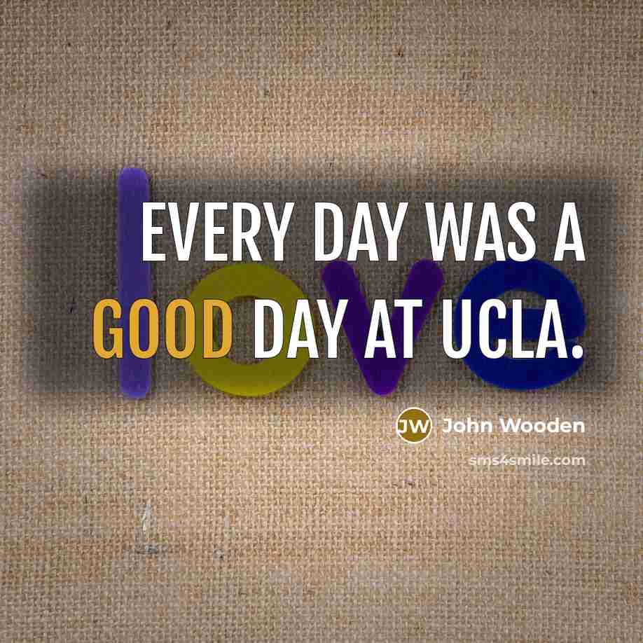 “Every day was a good day at UCLA.…” quote by John Wooden