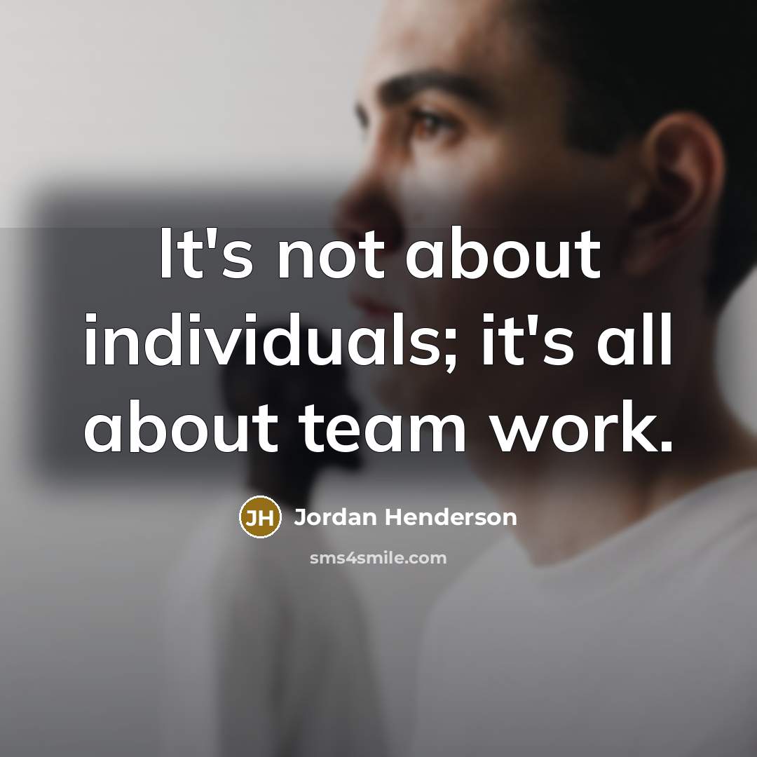 “It's not about individuals; it's all about team work.…” quote by Jordan Henderson