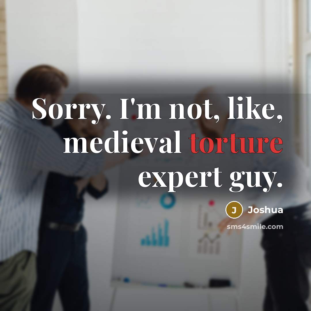 “Sorry. I'm not, like, medieval torture expert guy.…” quote by Joshua
